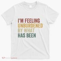 IM Feeling Unburdened By What Has Been T-Shirt thumb 0