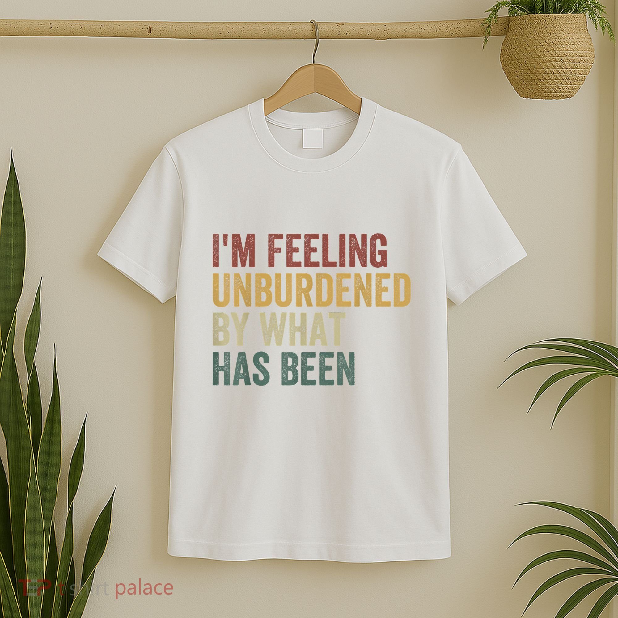 IM Feeling Unburdened By What Has Been T-Shirt