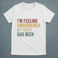 IM Feeling Unburdened By What Has Been T-Shirt thumb 5
