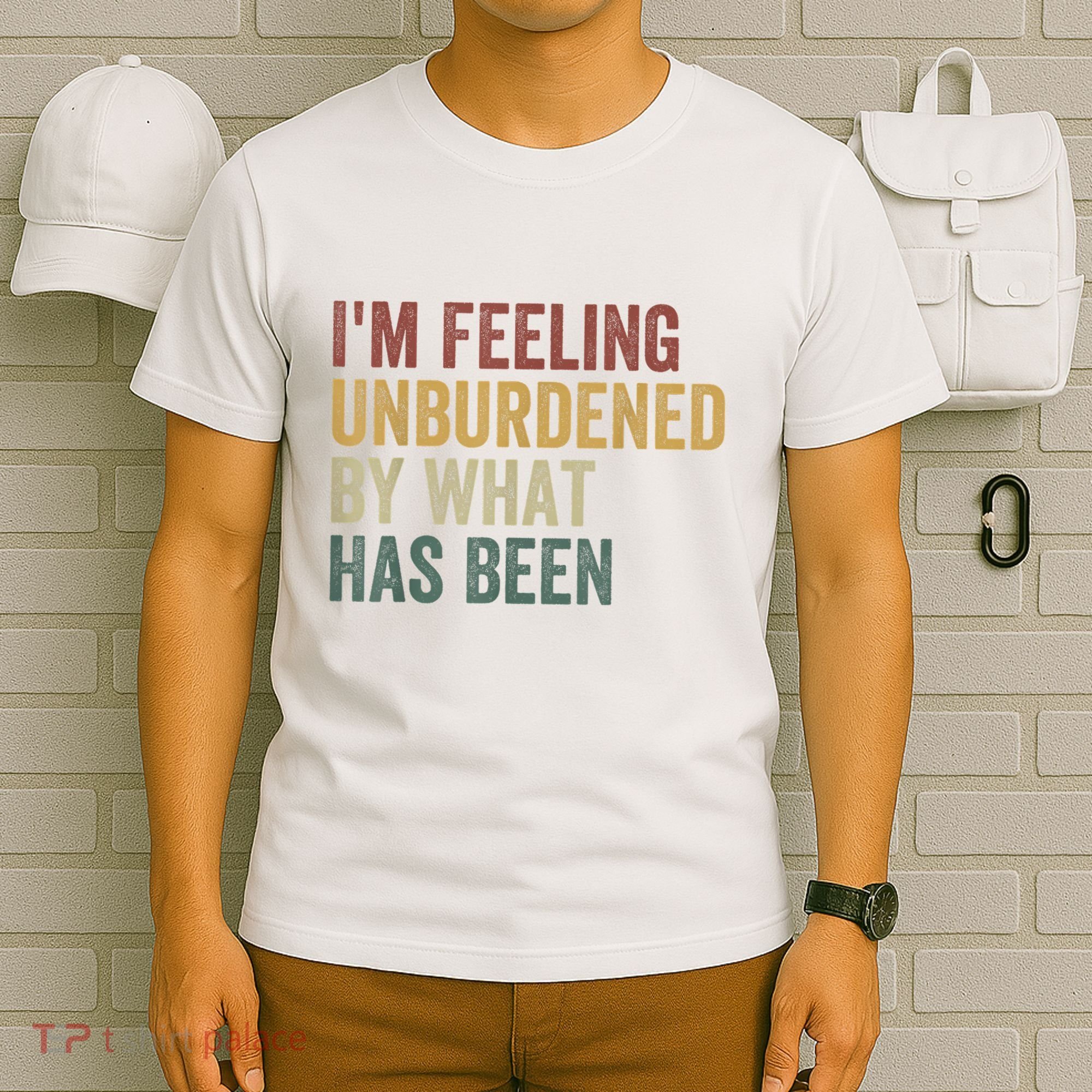 IM Feeling Unburdened By What Has Been T-Shirt