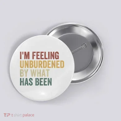 IM Feeling Unburdened By What Has Been Button