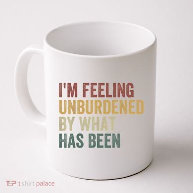 IM Feeling Unburdened By What Has Been Coffee Mug