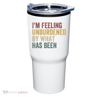 IM Feeling Unburdened By What Has Been Tumbler