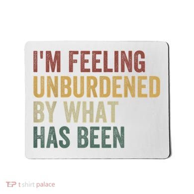IM Feeling Unburdened By What Has Been Mousepad