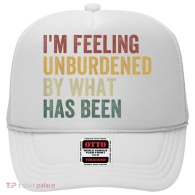 IM Feeling Unburdened By What Has Been Hat