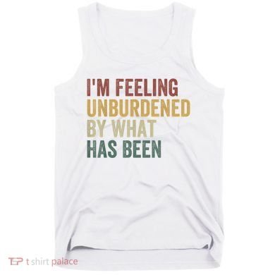 IM Feeling Unburdened By What Has Been Tank Top