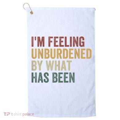 IM Feeling Unburdened By What Has Been Golf Towel
