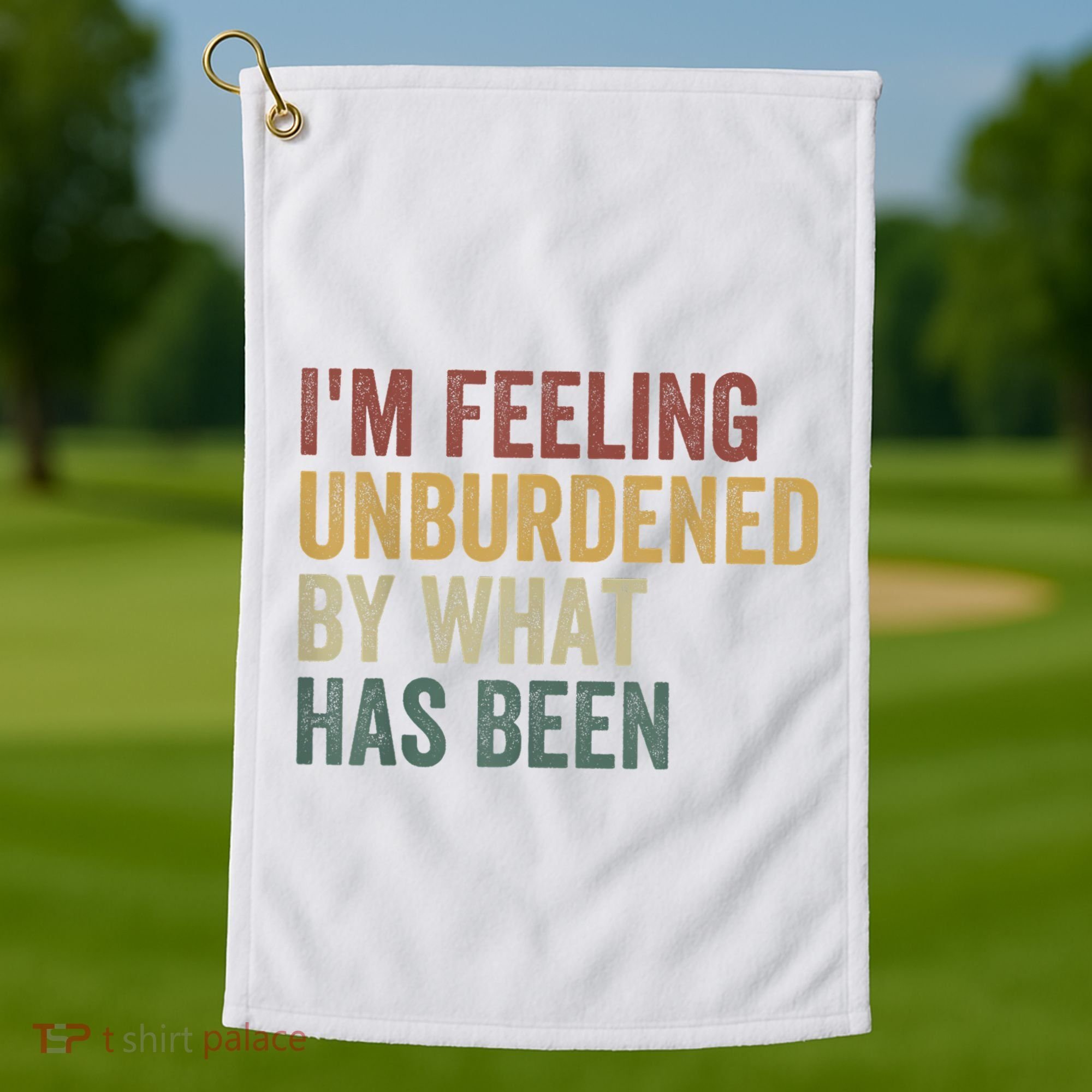 IM Feeling Unburdened By What Has Been Golf Towel