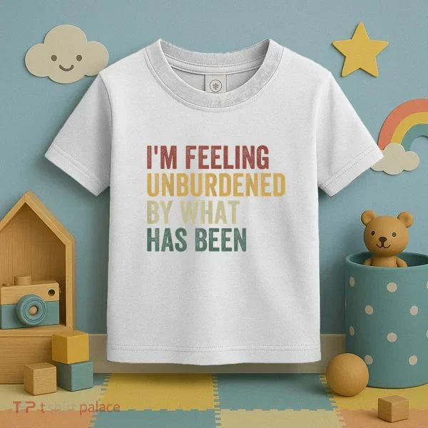 IM Feeling Unburdened By What Has Been Toddler T-Shirt
