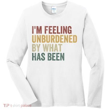 IM Feeling Unburdened By What Has Been Women's Long Sleeve Shirt