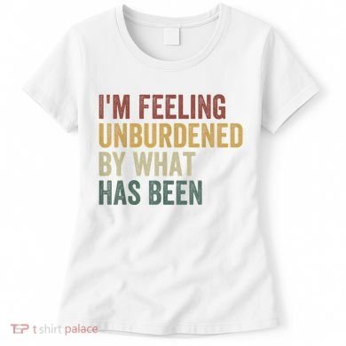 IM Feeling Unburdened By What Has Been Women's T-Shirt