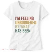 IM Feeling Unburdened By What Has Been Women's T-Shirt thumb 0