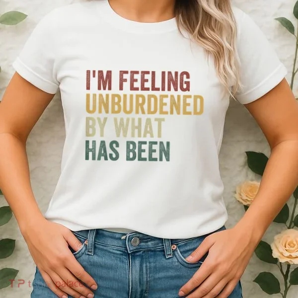 IM Feeling Unburdened By What Has Been Women's T-Shirt