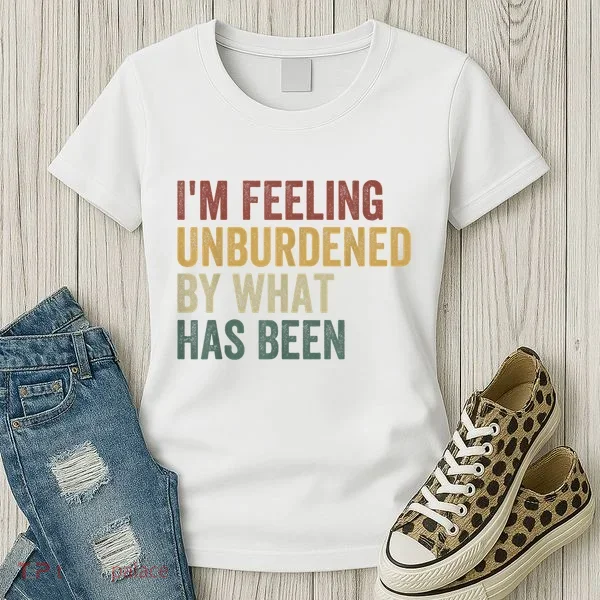 IM Feeling Unburdened By What Has Been Women's T-Shirt