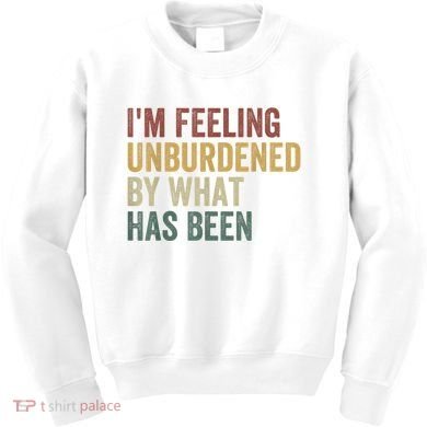 IM Feeling Unburdened By What Has Been Kids Sweatshirt