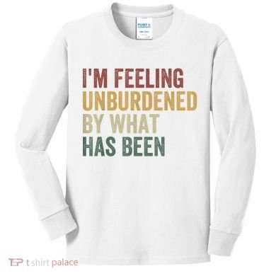 IM Feeling Unburdened By What Has Been Kids Long Sleeve Shirt