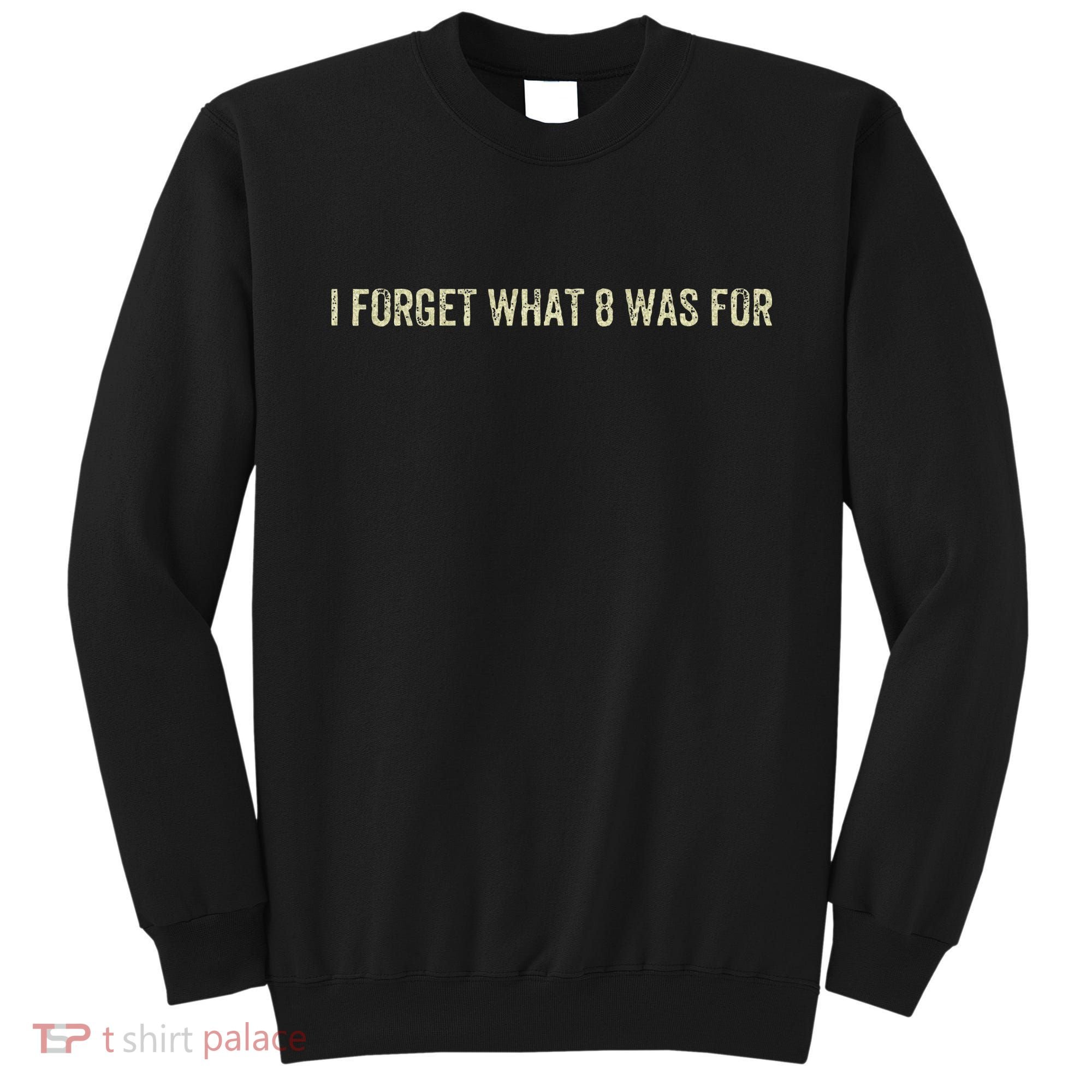 I Forget What 8 Was For Sweatshirt
