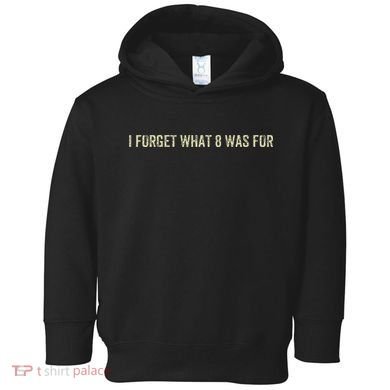 I Forget What 8 Was For Toddler Hoodie