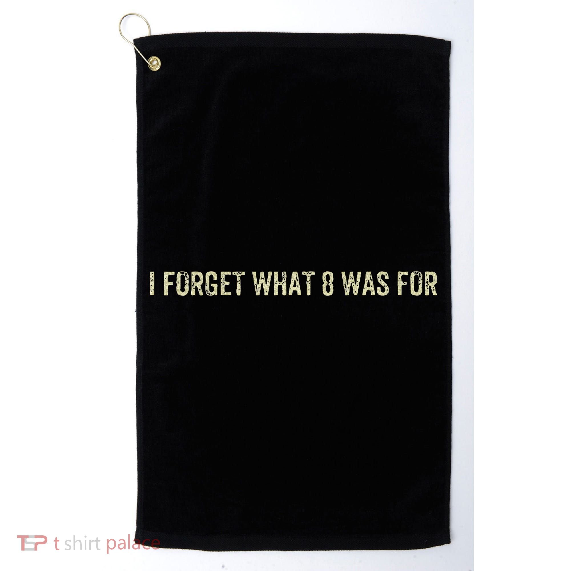 I Forget What 8 Was For Golf Towel