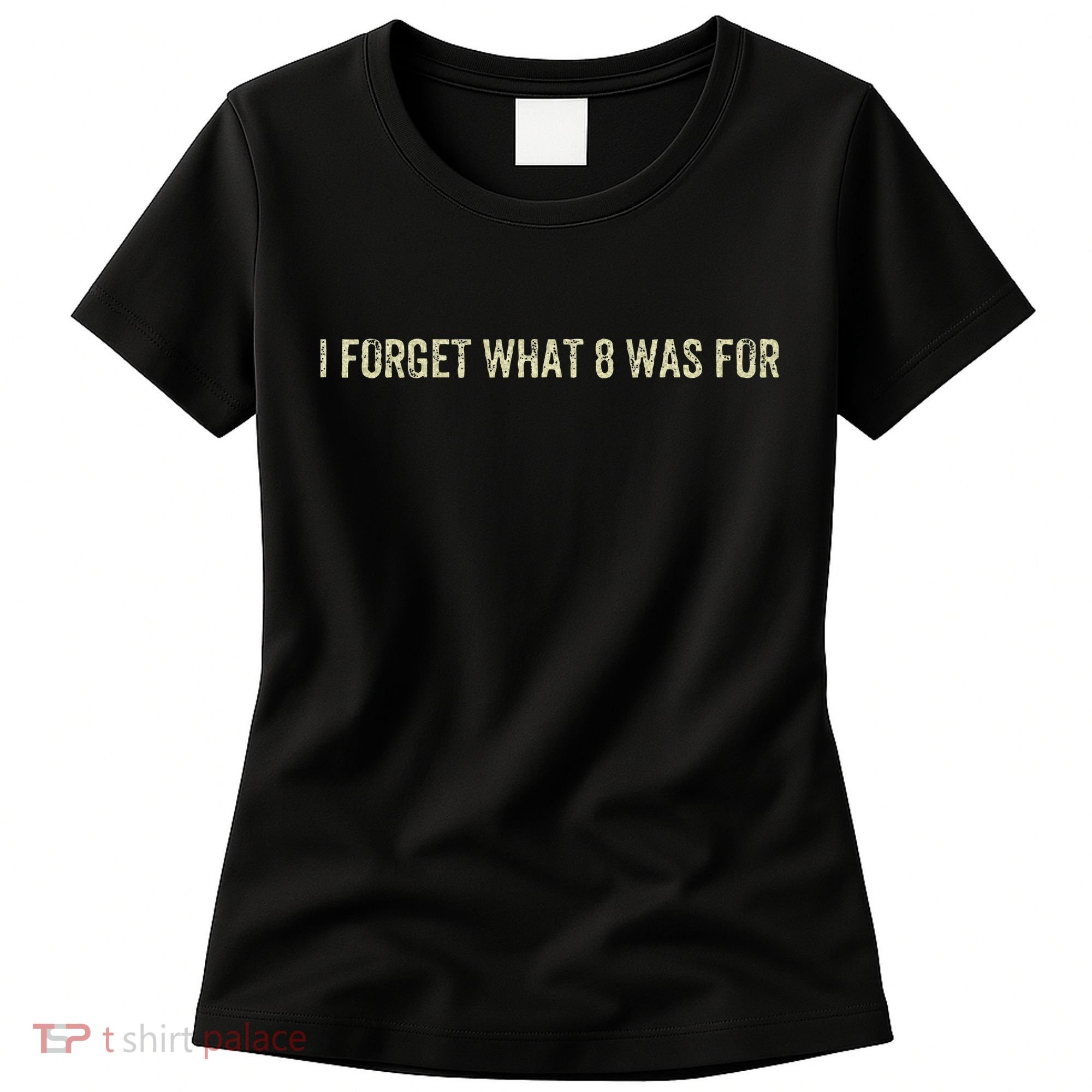 I Forget What 8 Was For Women's T-Shirt