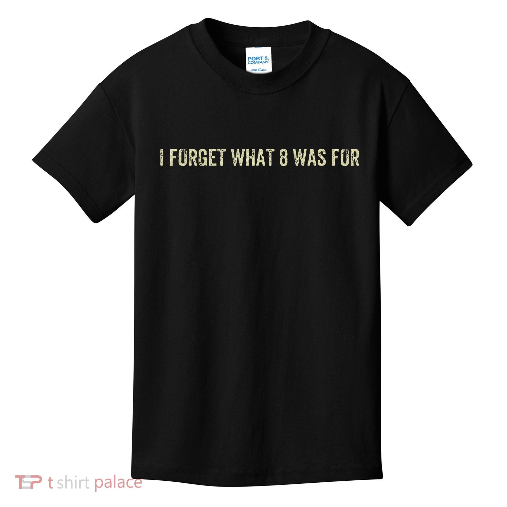 I Forget What 8 Was For Kids T-Shirt