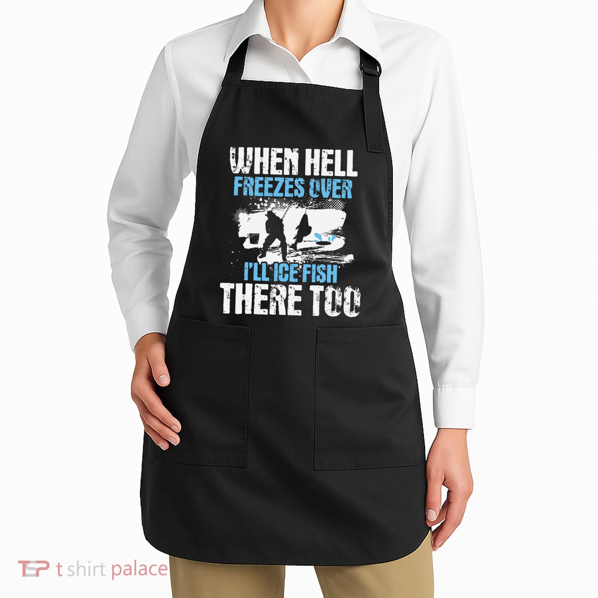 Ice Fishing When Hell Freezes Over ILl Ice Fish There Too Apron