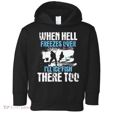 Ice Fishing When Hell Freezes Over ILl Ice Fish There Too Toddler Hoodie