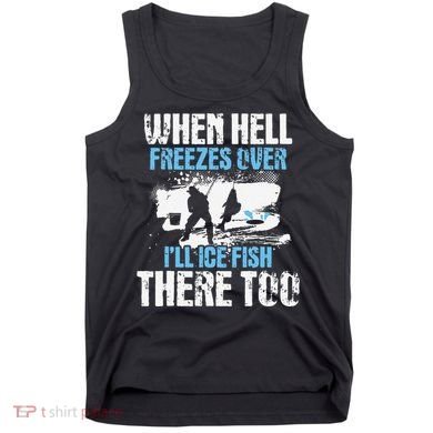 Ice Fishing When Hell Freezes Over ILl Ice Fish There Too Tank Top