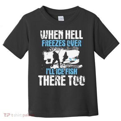 Ice Fishing When Hell Freezes Over ILl Ice Fish There Too Toddler T-Shirt