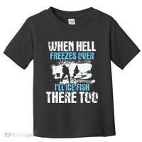 Ice Fishing When Hell Freezes Over ILl Ice Fish There Too Toddler T-Shirt thumb 0