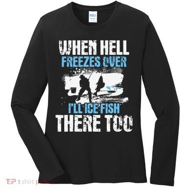 Ice Fishing When Hell Freezes Over ILl Ice Fish There Too Women's Long Sleeve Shirt