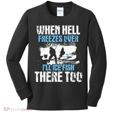Ice Fishing When Hell Freezes Over ILl Ice Fish There Too Kids Long Sleeve Shirt