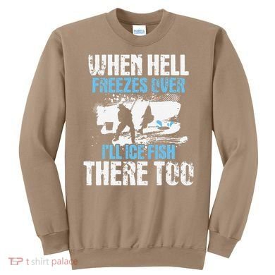 Ice Fishing When Hell Freezes Over ILl Ice Fish There Too Sweatshirt