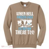 Ice Fishing When Hell Freezes Over ILl Ice Fish There Too Sweatshirt thumb 0