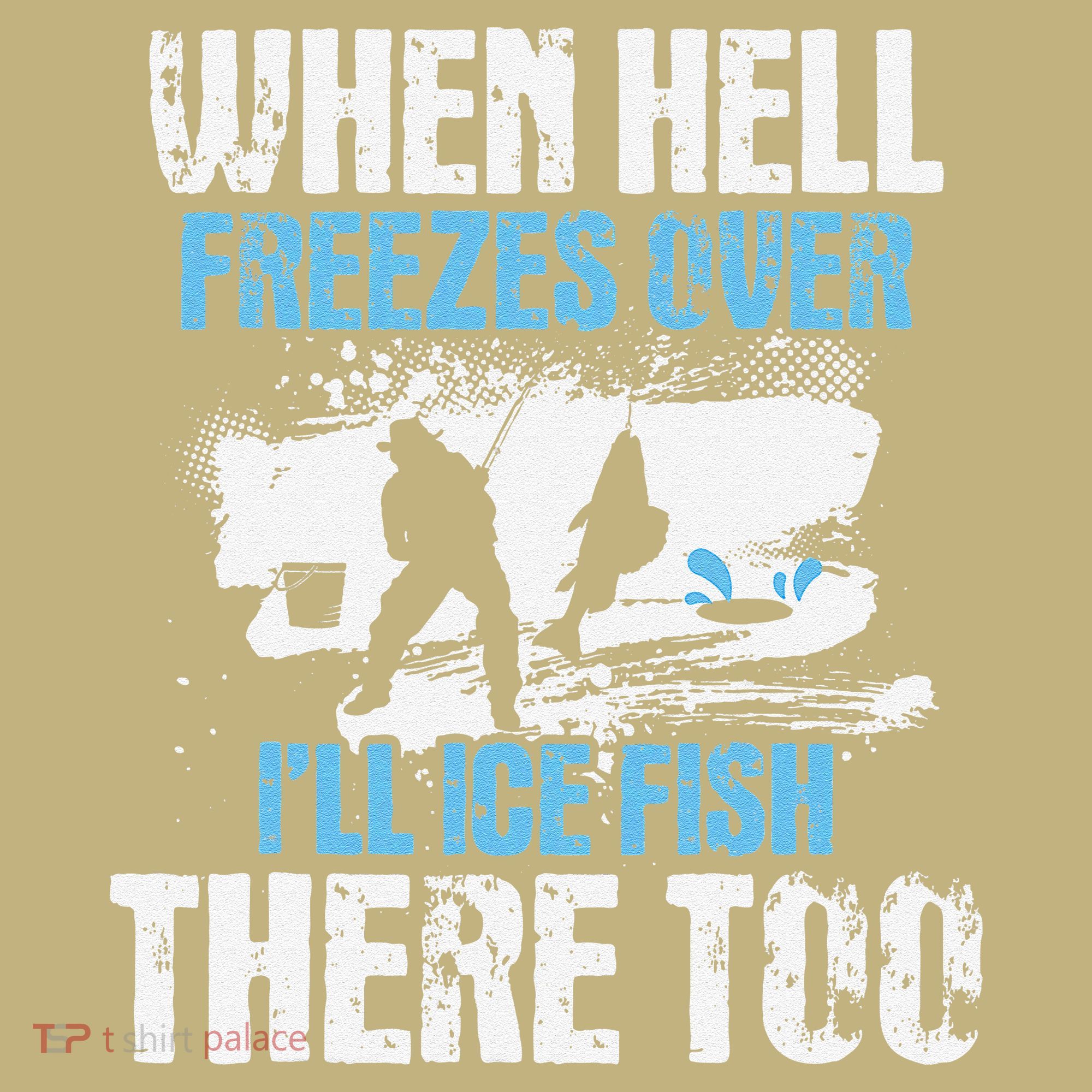 Ice Fishing When Hell Freezes Over ILl Ice Fish There Too T-Shirt