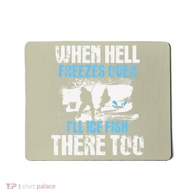 Ice Fishing When Hell Freezes Over ILl Ice Fish There Too Mousepad
