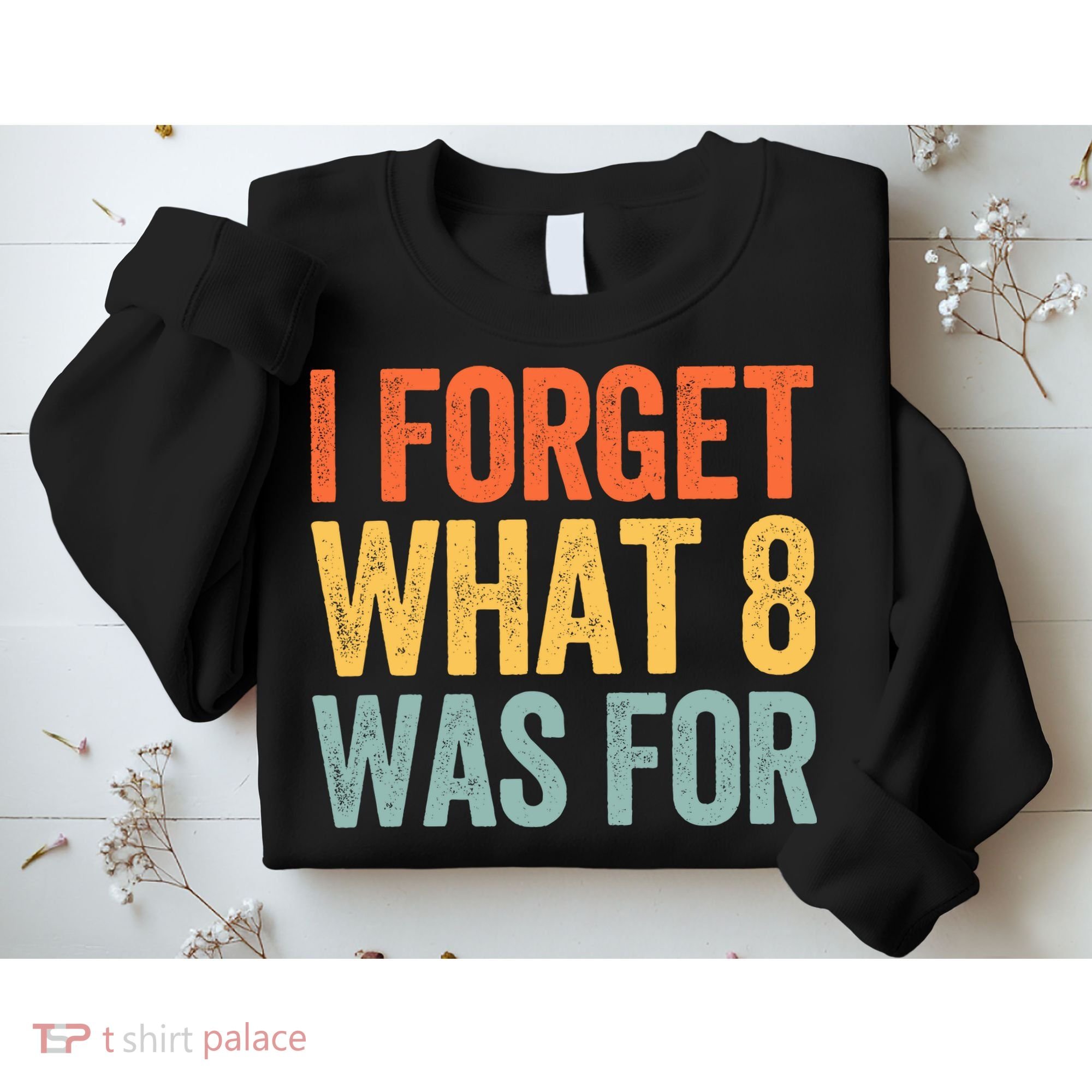 I Forget What 8 Was For Sweatshirt