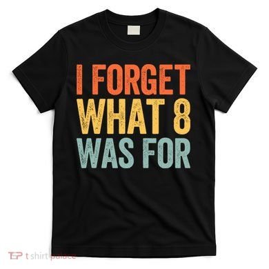 I Forget What 8 Was For T-Shirt