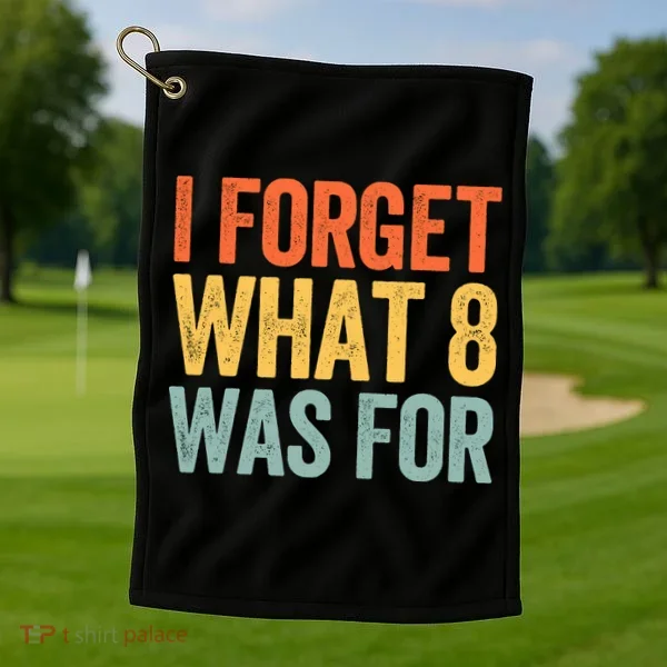 I Forget What 8 Was For Golf Towel