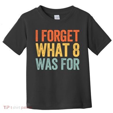 I Forget What 8 Was For Toddler T-Shirt