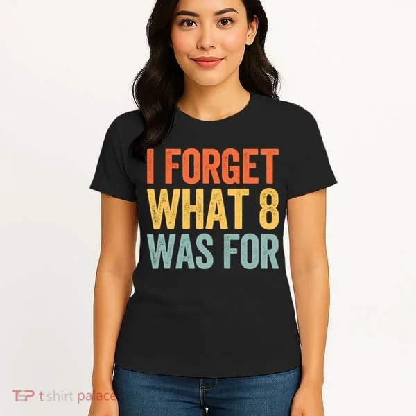 I Forget What 8 Was For Women's T-Shirt