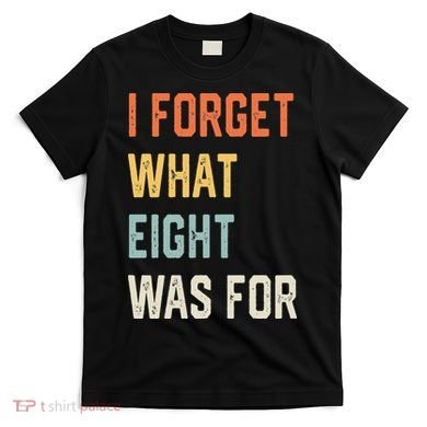 I Forget What 8 Was For T-Shirt