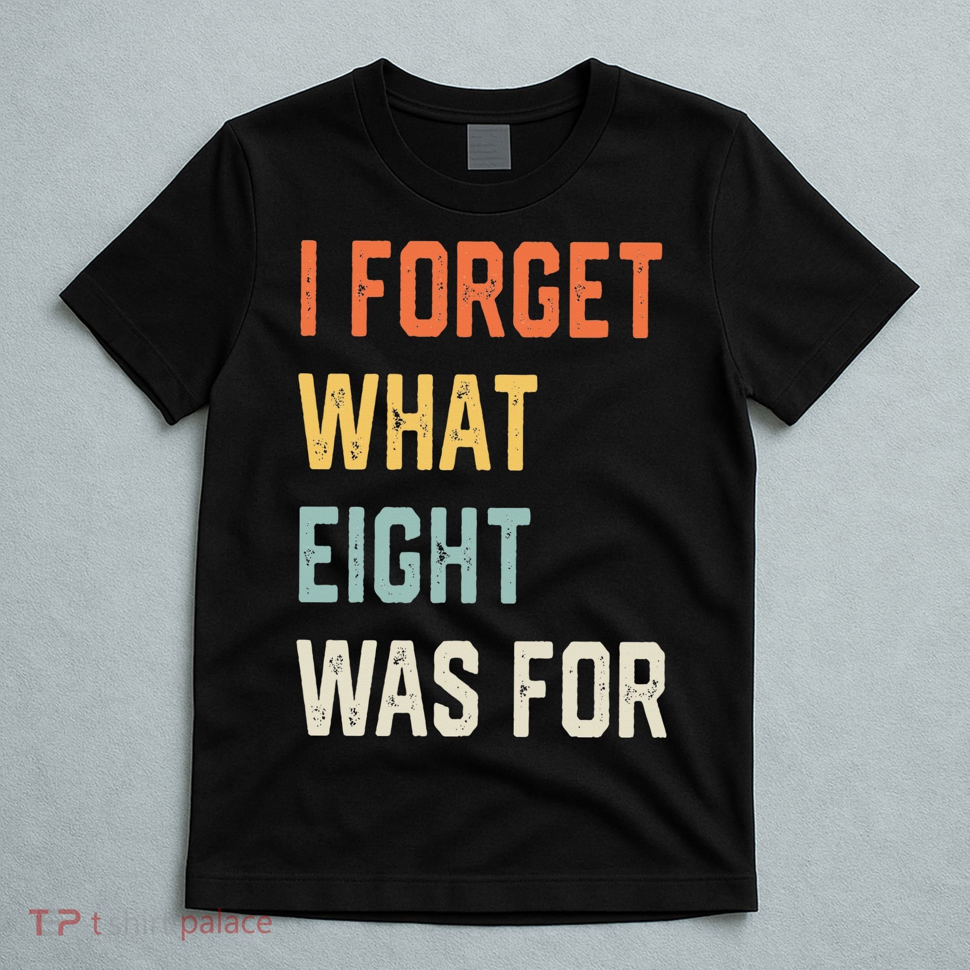 I Forget What 8 Was For T-Shirt