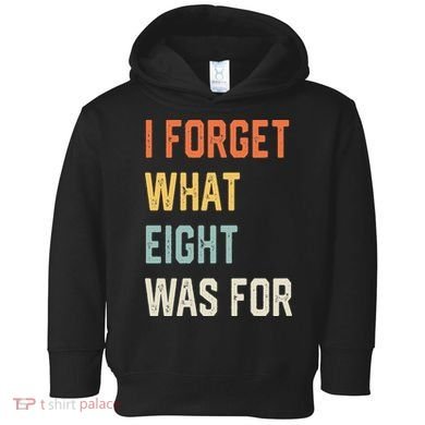 I Forget What 8 Was For Toddler Hoodie