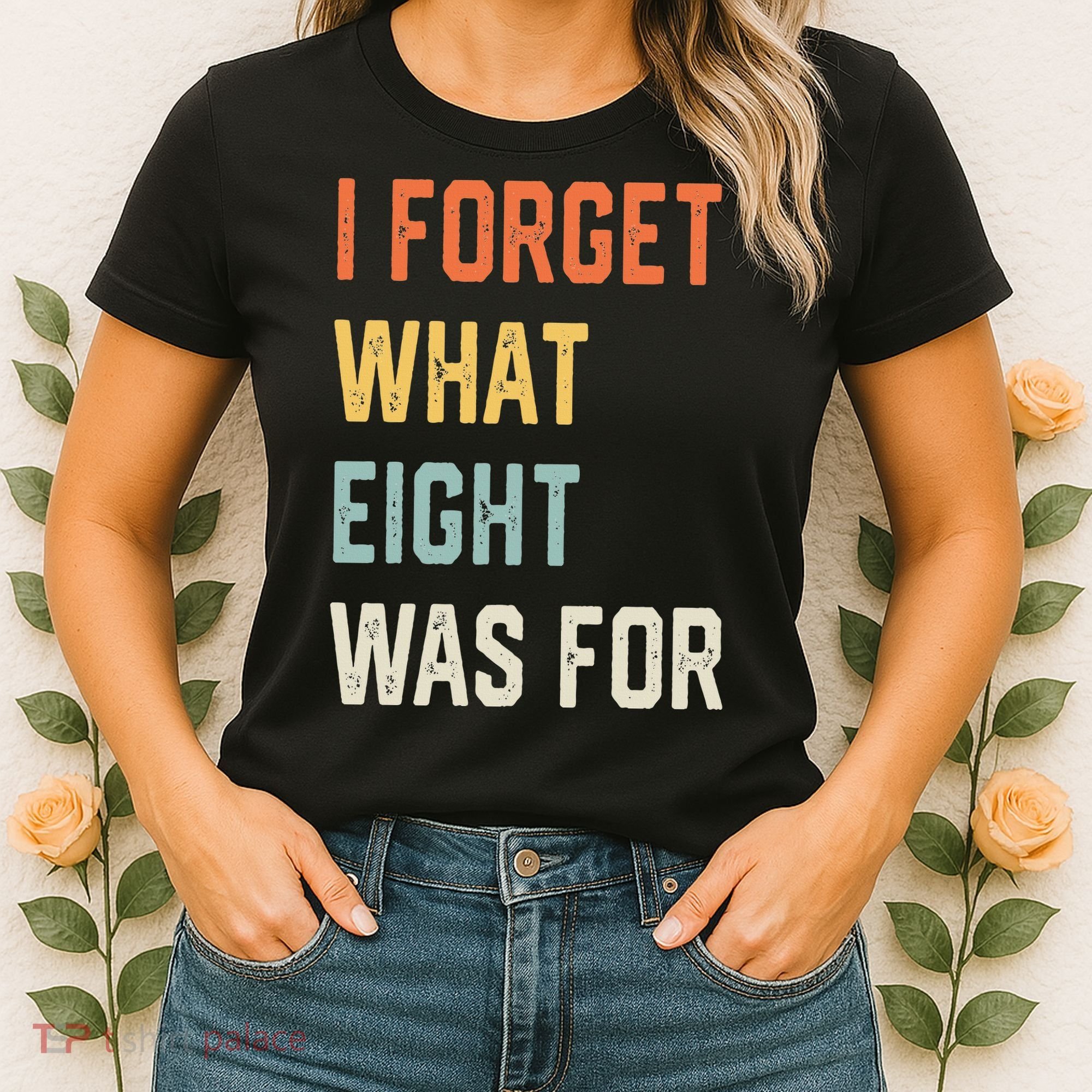 I Forget What 8 Was For Women's T-Shirt