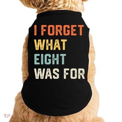 I Forget What 8 Was For Doggie Tank