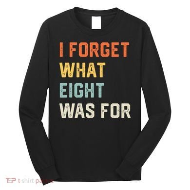 I Forget What 8 Was For Long Sleeve Shirt