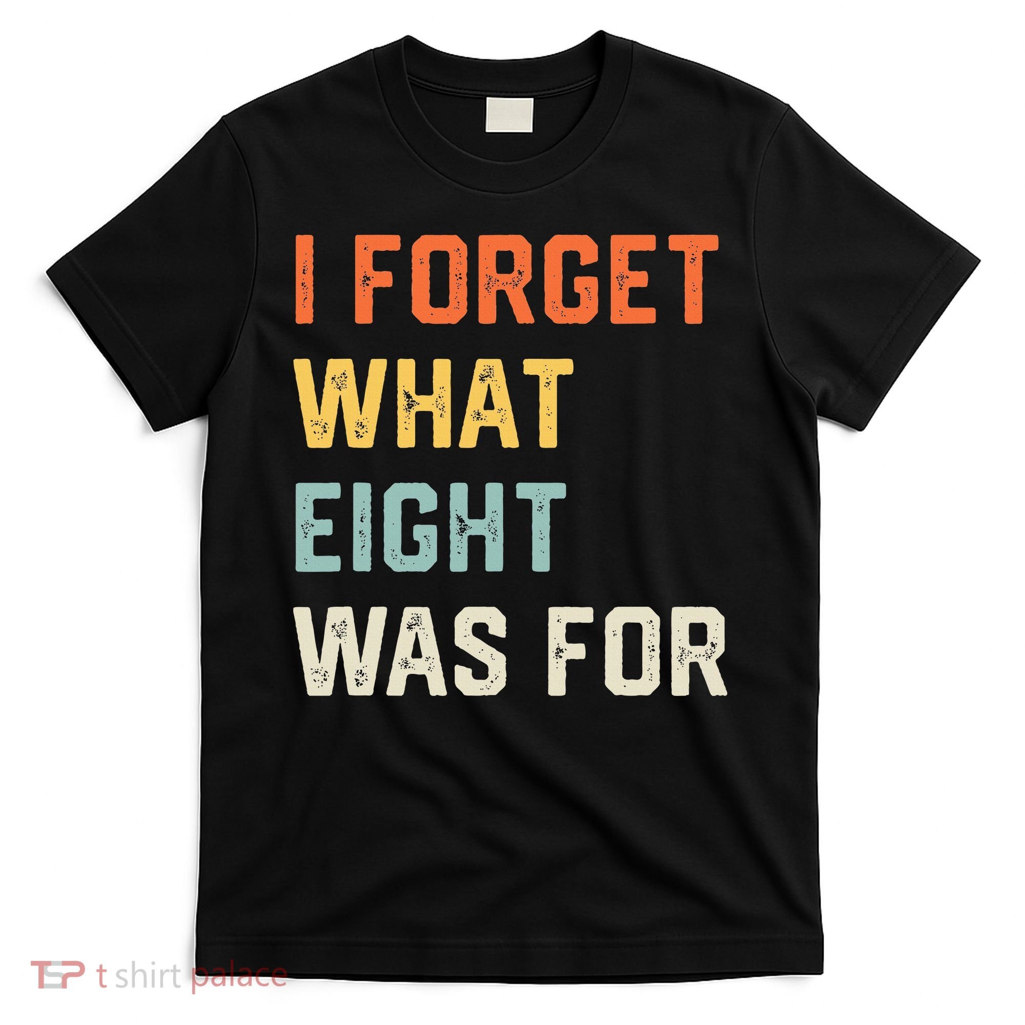 I Forget What 8 Was For T-Shirt