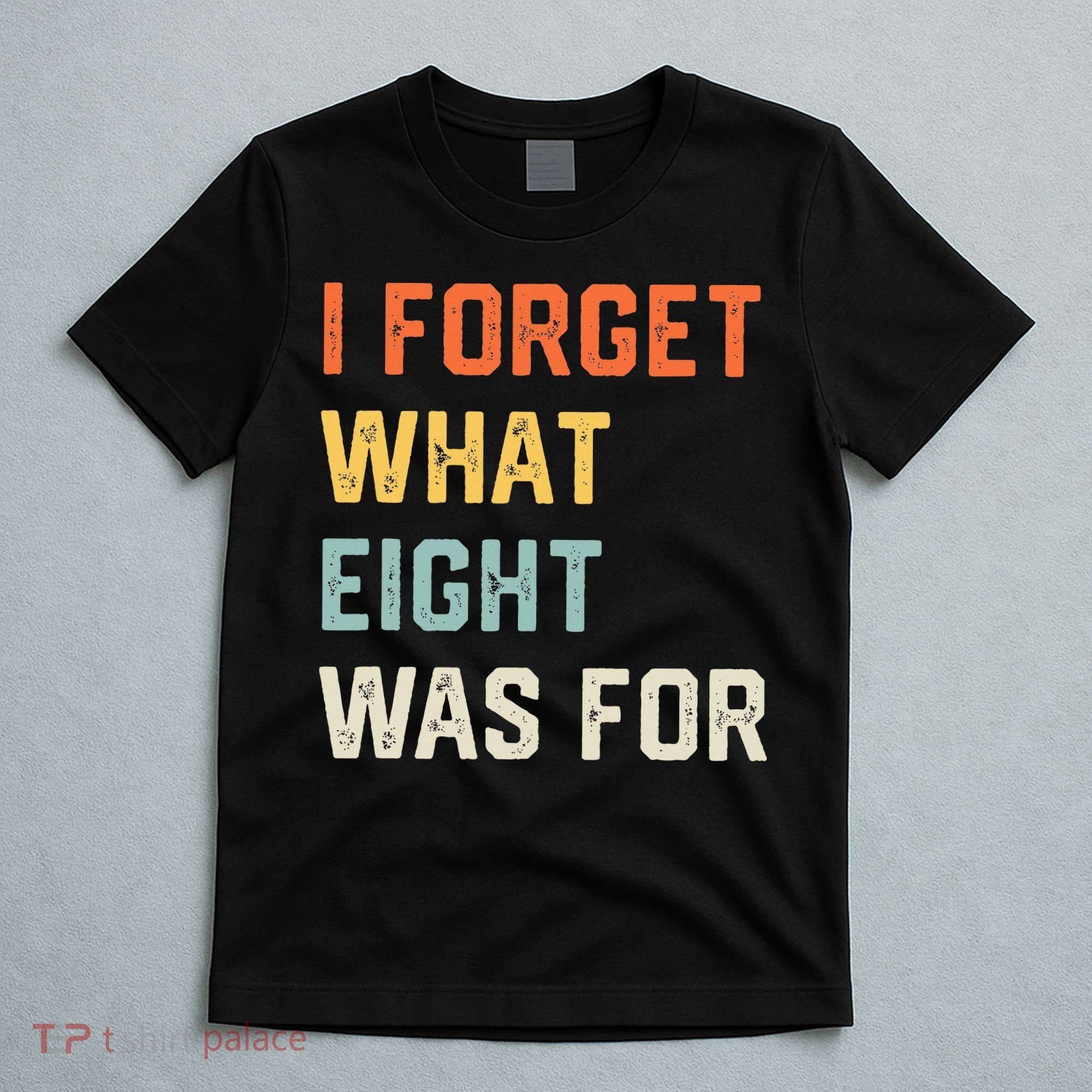 I Forget What 8 Was For T-Shirt