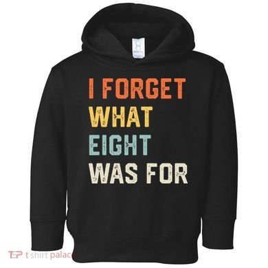 I Forget What 8 Was For Toddler Hoodie